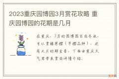 2023重庆园博园3月赏花攻略 重庆园博园的花期是几月