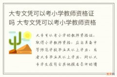 大专文凭可以考小学教师资格证吗 大专文凭可以考小学教师资格证吗2023