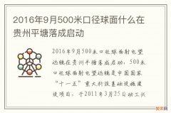 2016年9月500米口径球面什么在贵州平塘落成启动