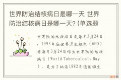 世界防治结核病日是哪一天 世界防治结核病日是哪一天? (单选题 43