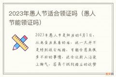 愚人节能领证吗 2023年愚人节适合领证吗