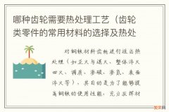 齿轮类零件的常用材料的选择及热处理 哪种齿轮需要热处理工艺