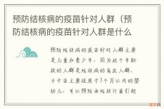 预防结核病的疫苗针对人群是什么 预防结核病的疫苗针对人群