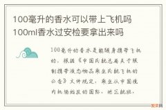 100毫升的香水可以带上飞机吗 100ml香水过安检要拿出来吗