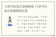 12岁可以自己坐高铁吗 12岁可以自己坐高铁吗北京