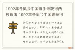 1992年冬奥会中国选手谁获得两枚银牌 1992年冬奥会中国谁获得两枚金牌