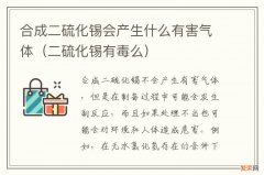 二硫化锡有毒么 合成二硫化锡会产生什么有害气体