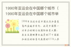 1990年亚运会在中国哪个城市举行 1990年亚运会在中国哪个城市