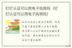 钉钉认证可以用电子执照吗 钉钉认证可以用电子执照吗